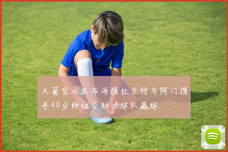 火箭官方发布海报杜兰特与阿门携手40分钟组合助力球队赢球
