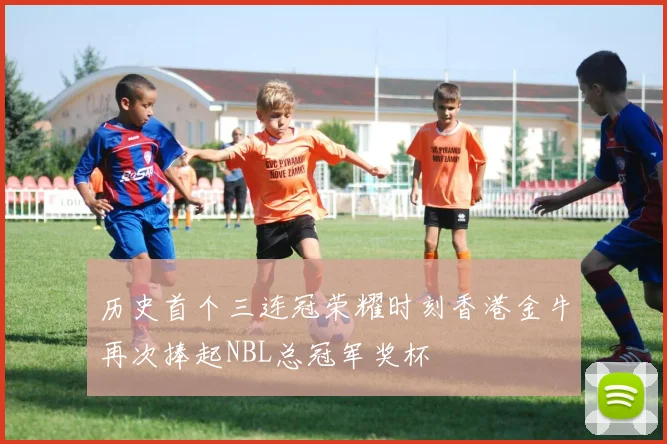 历史首个三连冠荣耀时刻香港金牛再次捧起NBL总冠军奖杯