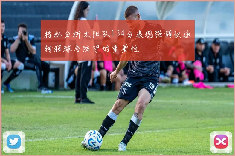 格林分析太阳队134分表现强调快速转移球与防守的重要性