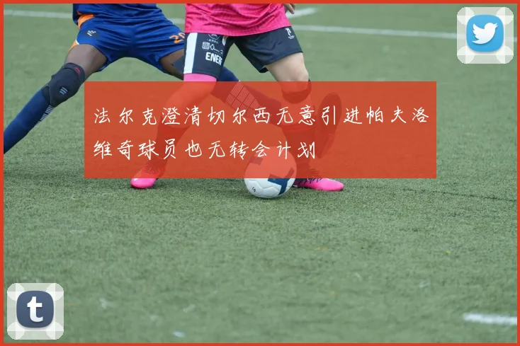 法尔克澄清切尔西无意引进帕夫洛维奇球员也无转会计划
